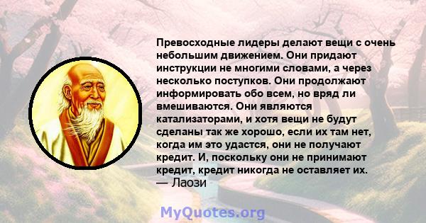 Превосходные лидеры делают вещи с очень небольшим движением. Они придают инструкции не многими словами, а через несколько поступков. Они продолжают информировать обо всем, но вряд ли вмешиваются. Они являются