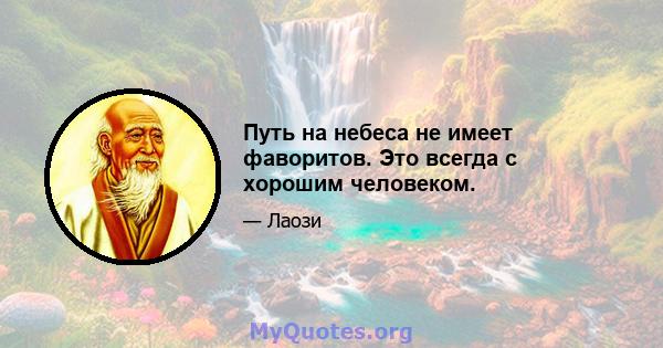 Путь на небеса не имеет фаворитов. Это всегда с хорошим человеком.