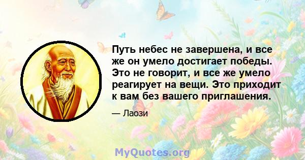 Путь небес не завершена, и все же он умело достигает победы. Это не говорит, и все же умело реагирует на вещи. Это приходит к вам без вашего приглашения.