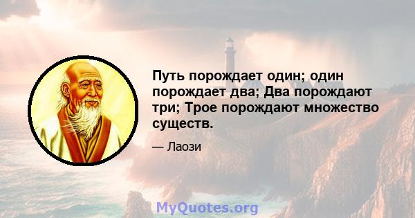 Путь порождает один; один порождает два; Два порождают три; Трое порождают множество существ.