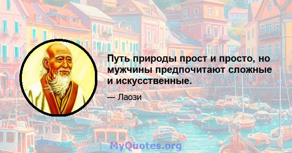 Путь природы прост и просто, но мужчины предпочитают сложные и искусственные.