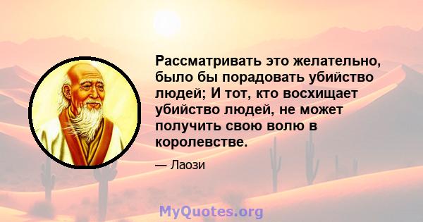 Рассматривать это желательно, было бы порадовать убийство людей; И тот, кто восхищает убийство людей, не может получить свою волю в королевстве.