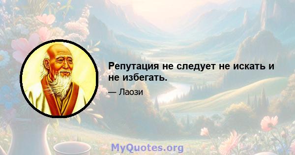 Репутация не следует не искать и не избегать.