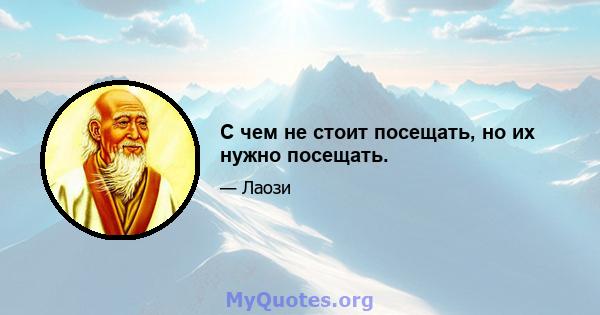 С чем не стоит посещать, но их нужно посещать.