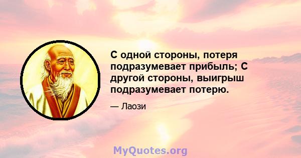 С одной стороны, потеря подразумевает прибыль; С другой стороны, выигрыш подразумевает потерю.