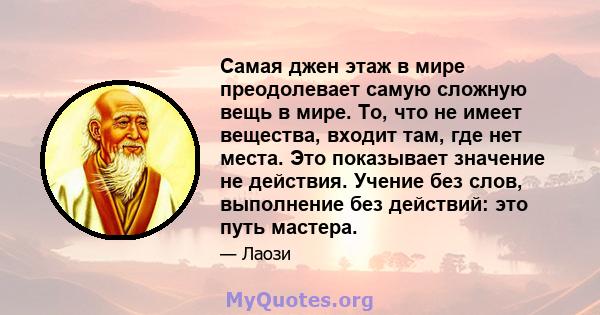 Самая джен этаж в мире преодолевает самую сложную вещь в мире. То, что не имеет вещества, входит там, где нет места. Это показывает значение не действия. Учение без слов, выполнение без действий: это путь мастера.