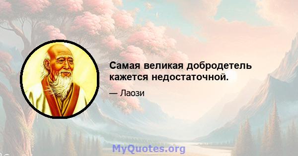 Самая великая добродетель кажется недостаточной.