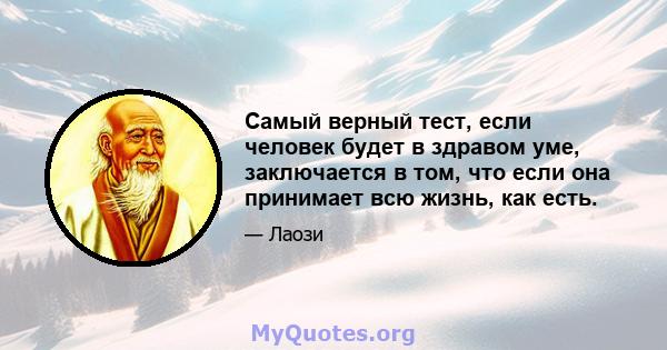 Самый верный тест, если человек будет в здравом уме, заключается в том, что если она принимает всю жизнь, как есть.