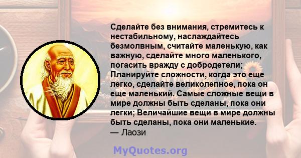 Сделайте без внимания, стремитесь к нестабильному, наслаждайтесь безмолвным, считайте маленькую, как важную, сделайте много маленького, погасить вражду с добродетели; Планируйте сложности, когда это еще легко, сделайте