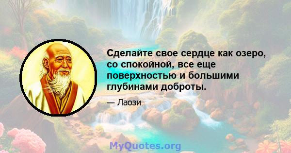 Сделайте свое сердце как озеро, со спокойной, все еще поверхностью и большими глубинами доброты.