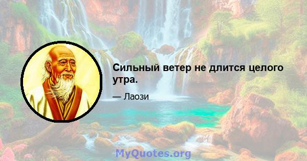 Сильный ветер не длится целого утра.