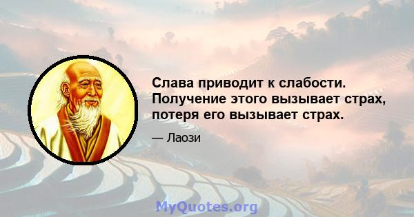 Слава приводит к слабости. Получение этого вызывает страх, потеря его вызывает страх.