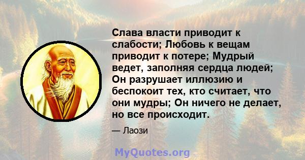 Слава власти приводит к слабости; Любовь к вещам приводит к потере; Мудрый ведет, заполняя сердца людей; Он разрушает иллюзию и беспокоит тех, кто считает, что они мудры; Он ничего не делает, но все происходит.