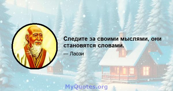 Следите за своими мыслями, они становятся словами.