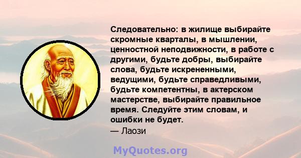 Следовательно: в жилище выбирайте скромные кварталы, в мышлении, ценностной неподвижности, в работе с другими, будьте добры, выбирайте слова, будьте искрененными, ведущими, будьте справедливыми, будьте компетентны, в