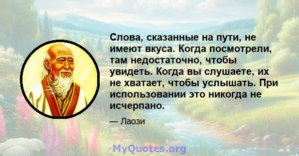 Слова, сказанные на пути, не имеют вкуса. Когда посмотрели, там недостаточно, чтобы увидеть. Когда вы слушаете, их не хватает, чтобы услышать. При использовании это никогда не исчерпано.