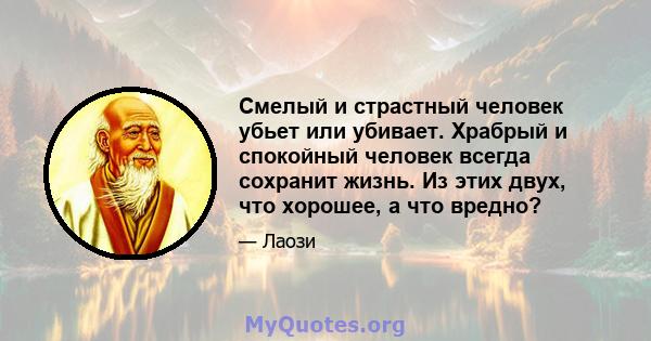 Смелый и страстный человек убьет или убивает. Храбрый и спокойный человек всегда сохранит жизнь. Из этих двух, что хорошее, а что вредно?