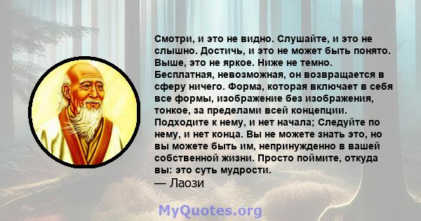 Смотри, и это не видно. Слушайте, и это не слышно. Достичь, и это не может быть понято. Выше, это не яркое. Ниже не темно. Бесплатная, невозможная, он возвращается в сферу ничего. Форма, которая включает в себя все