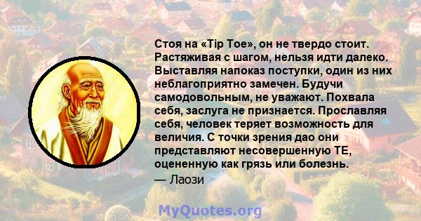 Стоя на «Tip Toe», он не твердо стоит. Растяживая с шагом, нельзя идти далеко. Выставляя напоказ поступки, один из них неблагоприятно замечен. Будучи самодовольным, не уважают. Похвала себя, заслуга не признается.