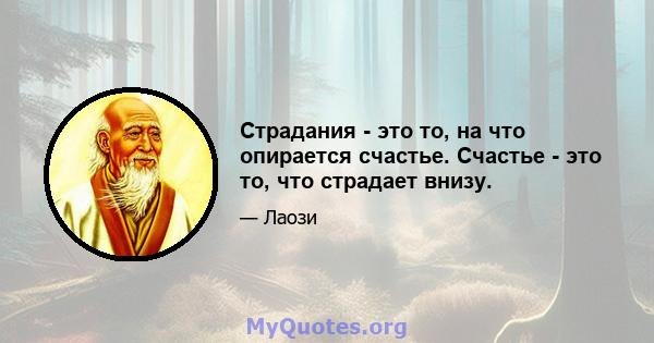 Страдания - это то, на что опирается счастье. Счастье - это то, что страдает внизу.