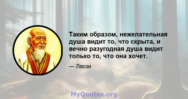 Таким образом, нежелательная душа видит то, что скрыта, и вечно разугодная душа видит только то, что она хочет.