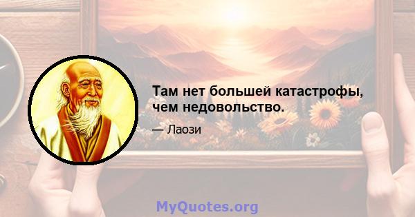 Там нет большей катастрофы, чем недовольство.