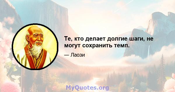 Те, кто делает долгие шаги, не могут сохранить темп.