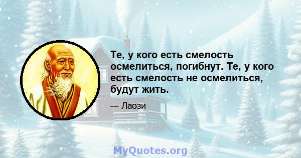 Те, у кого есть смелость осмелиться, погибнут. Те, у кого есть смелость не осмелиться, будут жить.