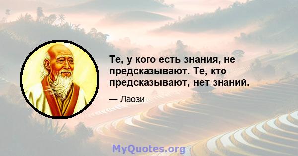 Те, у кого есть знания, не предсказывают. Те, кто предсказывают, нет знаний.