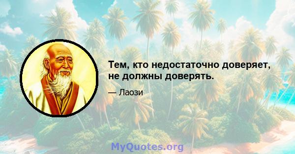 Тем, кто недостаточно доверяет, не должны доверять.