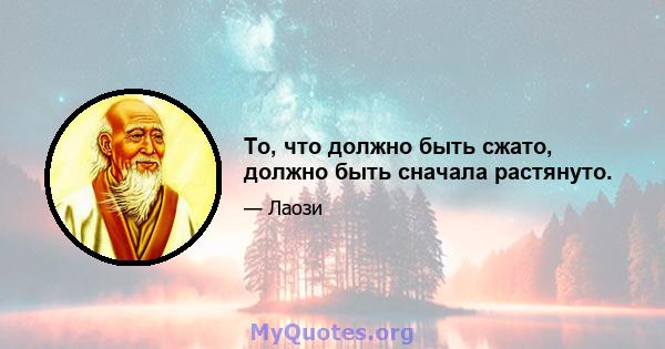 То, что должно быть сжато, должно быть сначала растянуто.