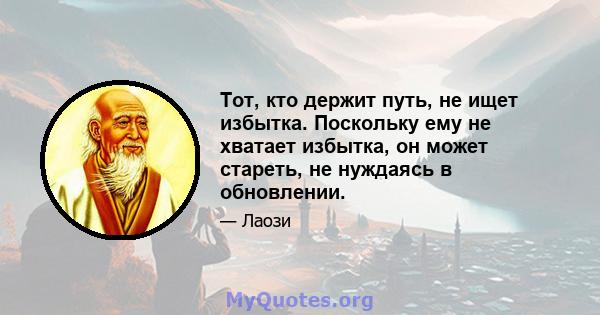 Тот, кто держит путь, не ищет избытка. Поскольку ему не хватает избытка, он может стареть, не нуждаясь в обновлении.