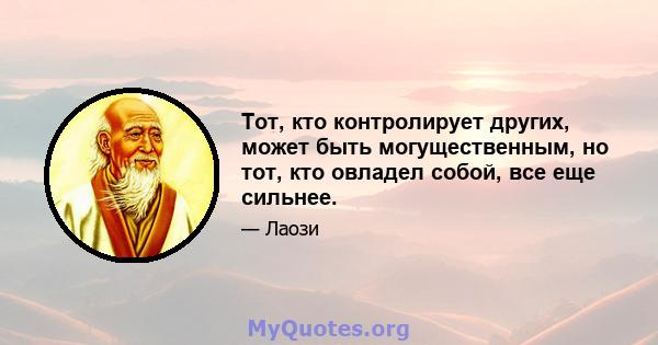 Тот, кто контролирует других, может быть могущественным, но тот, кто овладел собой, все еще сильнее.