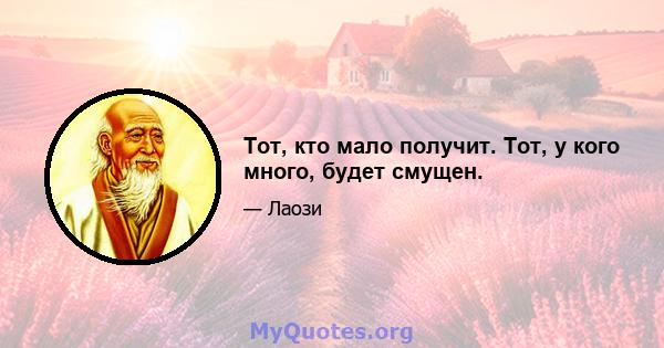 Тот, кто мало получит. Тот, у кого много, будет смущен.