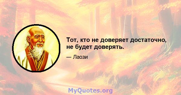 Тот, кто не доверяет достаточно, не будет доверять.