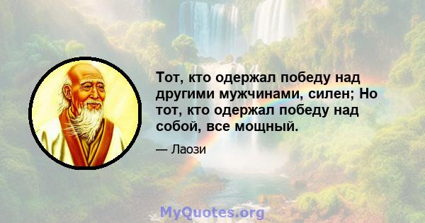 Тот, кто одержал победу над другими мужчинами, силен; Но тот, кто одержал победу над собой, все мощный.