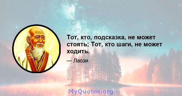 Тот, кто, подсказка, не может стоять; Тот, кто шаги, не может ходить.