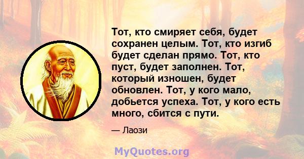 Тот, кто смиряет себя, будет сохранен целым. Тот, кто изгиб будет сделан прямо. Тот, кто пуст, будет заполнен. Тот, который изношен, будет обновлен. Тот, у кого мало, добьется успеха. Тот, у кого есть много, сбится с