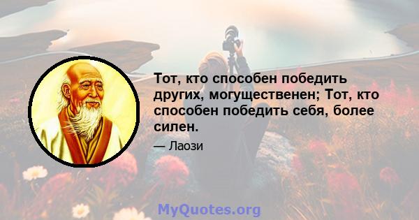 Тот, кто способен победить других, могущественен; Тот, кто способен победить себя, более силен.