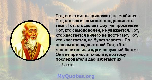 Тот, кто стоит на цыпочках, не стабилен. Тот, кто шаги, не может поддерживать темп. Тот, кто делает шоу, не просвещен. Тот, кто самодоволен, не уважается. Тот, кто хвастается ничего не достигает. Тот, кто хвастается, не 