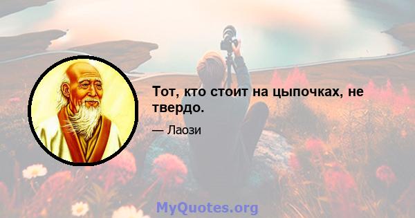 Тот, кто стоит на цыпочках, не твердо.