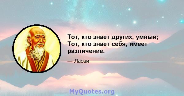 Тот, кто знает других, умный; Тот, кто знает себя, имеет различение.