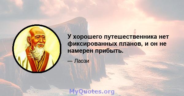 У хорошего путешественника нет фиксированных планов, и он не намерен прибыть.