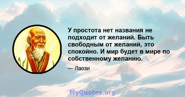 У простота нет названия не подходит от желаний. Быть свободным от желаний, это спокойно. И мир будет в мире по собственному желанию.