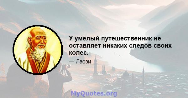 У умелый путешественник не оставляет никаких следов своих колес.