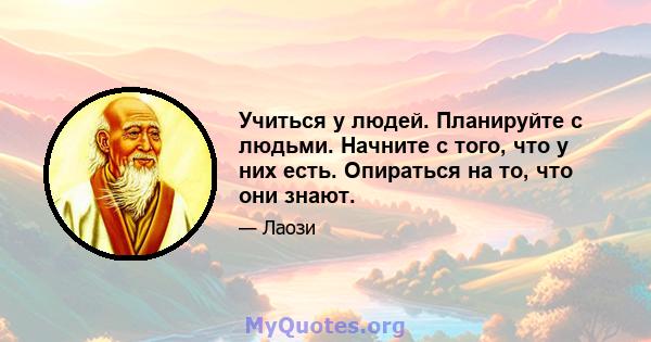 Учиться у людей. Планируйте с людьми. Начните с того, что у них есть. Опираться на то, что они знают.