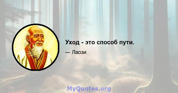 Уход - это способ пути.