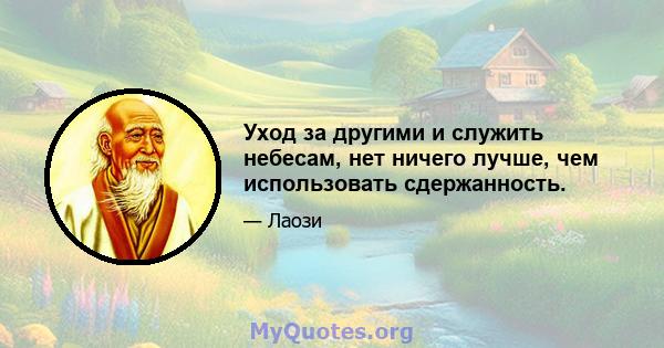 Уход за другими и служить небесам, нет ничего лучше, чем использовать сдержанность.