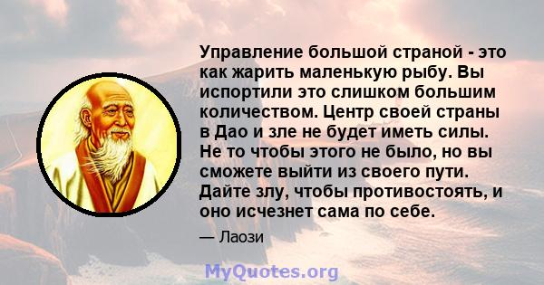 Управление большой страной - это как жарить маленькую рыбу. Вы испортили это слишком большим количеством. Центр своей страны в Дао и зле не будет иметь силы. Не то чтобы этого не было, но вы сможете выйти из своего