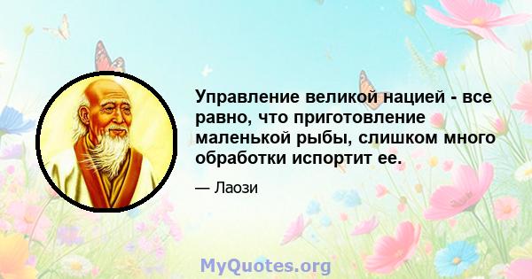 Управление великой нацией - все равно, что приготовление маленькой рыбы, слишком много обработки испортит ее.